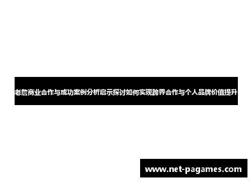 老詹商业合作与成功案例分析启示探讨如何实现跨界合作与个人品牌价值提升