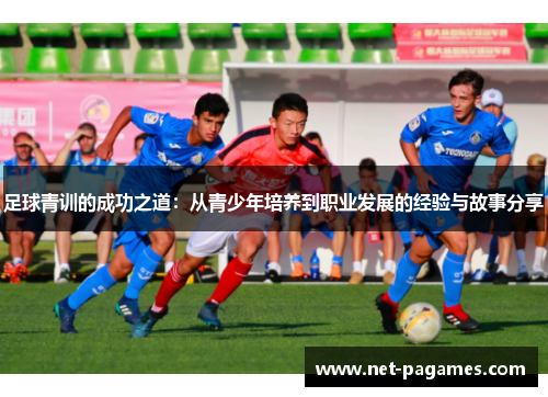 足球青训的成功之道：从青少年培养到职业发展的经验与故事分享