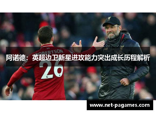 阿诺德：英超边卫新星进攻能力突出成长历程解析